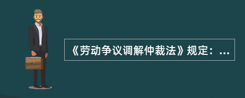 《劳动争议调解仲裁法》规定：发生劳动争议，当事人可以到()申请调解。