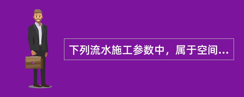 下列流水施工参数中，属于空间参数的是（）。