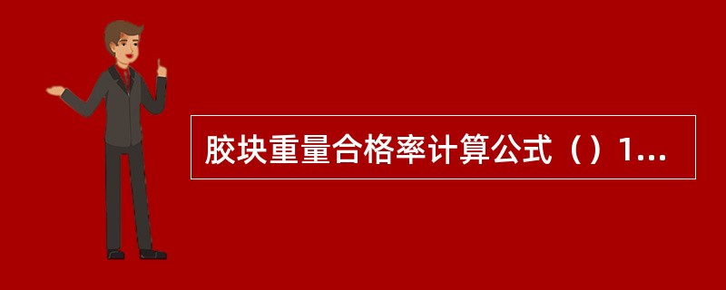 胶块重量合格率计算公式（）100％
