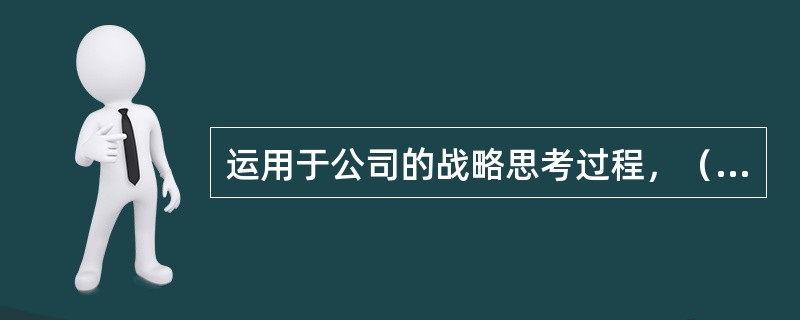 运用于公司的战略思考过程，（）应用于个人的生涯思考。