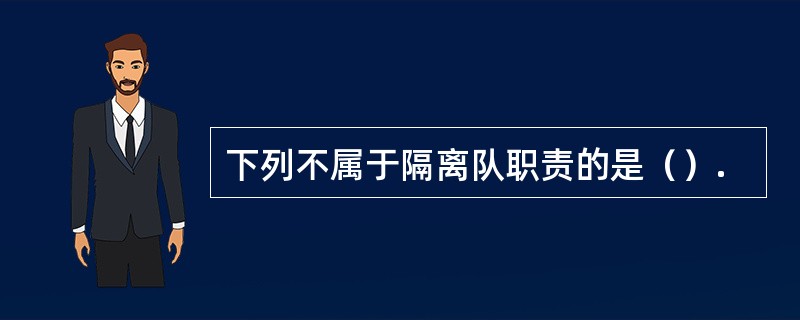 下列不属于隔离队职责的是（）.