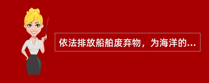 依法排放船舶废弃物，为海洋的自净能力所允许而不致损害海洋环境，是船舶营运所必需的