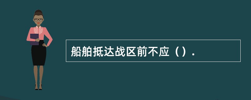 船舶抵达战区前不应（）.