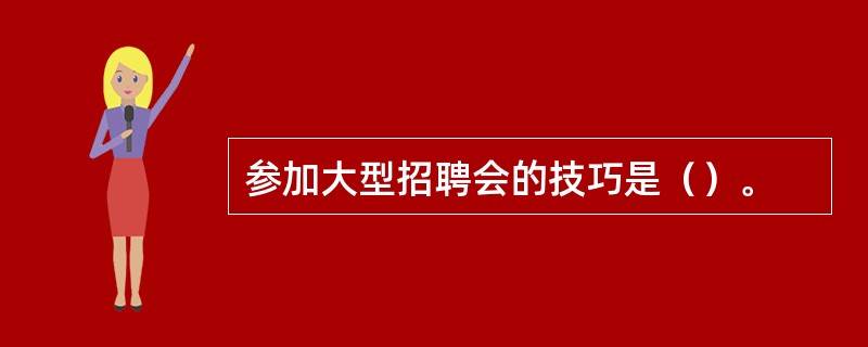 参加大型招聘会的技巧是（）。