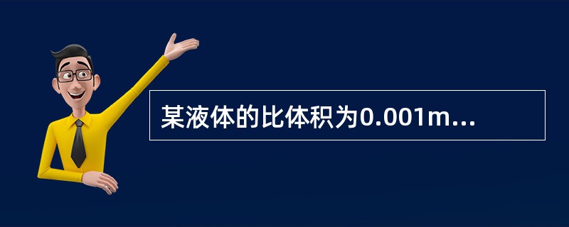 某液体的比体积为0.001m3/kg，则其密度为（）kg/m3。