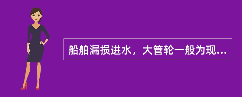 船舶漏损进水，大管轮一般为现场指挥。