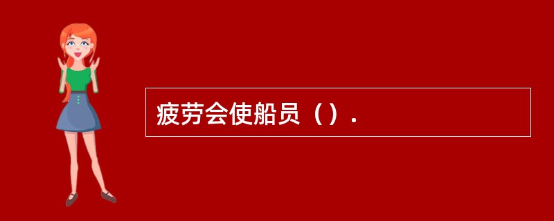 疲劳会使船员（）.