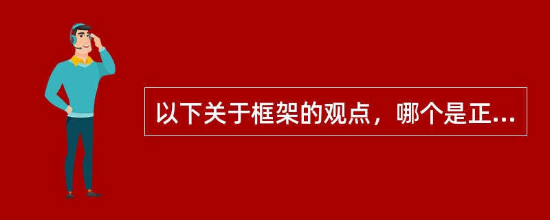 以下关于框架的观点，哪个是正确的?