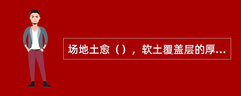 场地土愈（），软土覆盖层的厚度愈（），场地类别就愈（），特征周期愈（），对长周期