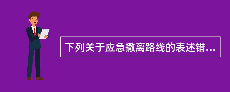 下列关于应急撤离路线的表述错误的是（）.