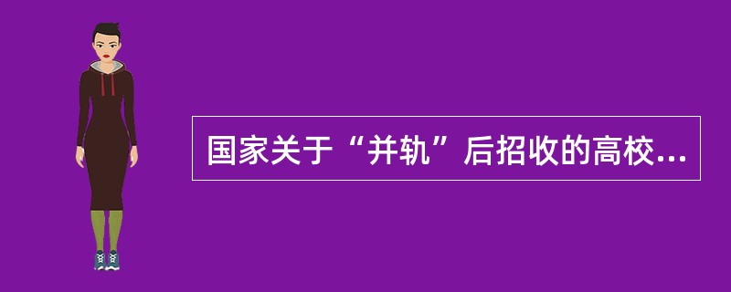 国家关于“并轨”后招收的高校毕业生就业政策是什么？