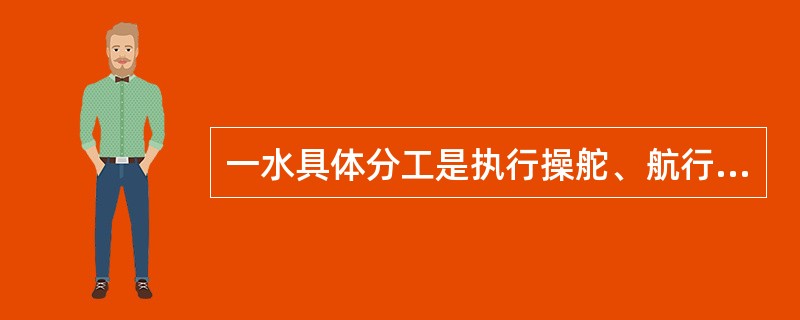 一水具体分工是执行操舵、航行值班职责和日常甲板部维护保养工作。