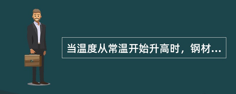 当温度从常温开始升高时，钢材的()。