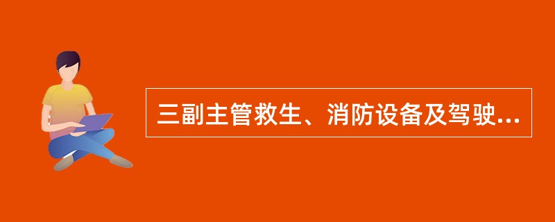 三副主管救生、消防设备及驾驶设备的日常管理和维护。