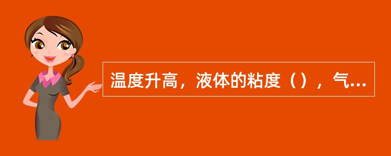 温度升高，液体的粘度（），气体的粘度（）。