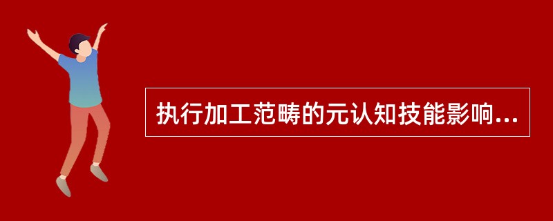 执行加工范畴的元认知技能影响我们的思维方式以及随后在就业运动中的行为，此中包括（