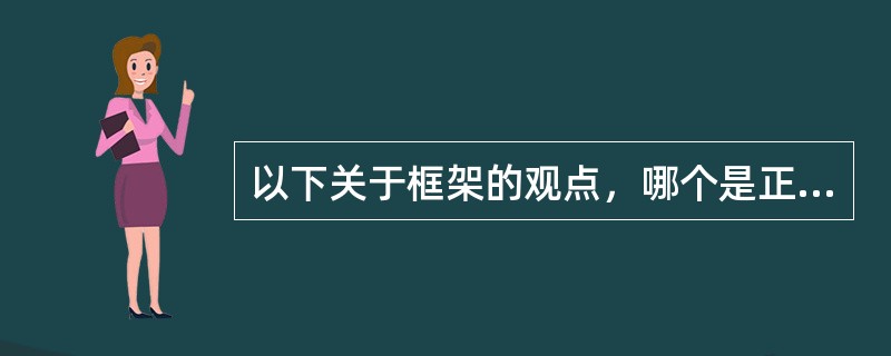 以下关于框架的观点，哪个是正确的?（）