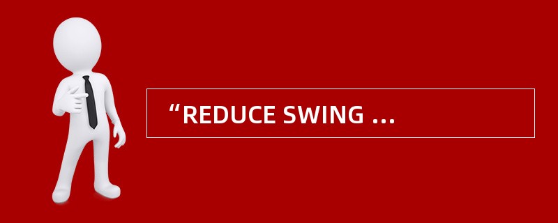 “REDUCE SWING AS RAPIDLY AS POSSIBLE”IS