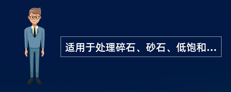 适用于处理碎石、砂石、低饱和黏性土、粉土、湿陷性黄土及填土地基等的深层加固方法为