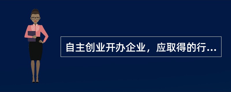 自主创业开办企业，应取得的行政审批许可，不包括（）。