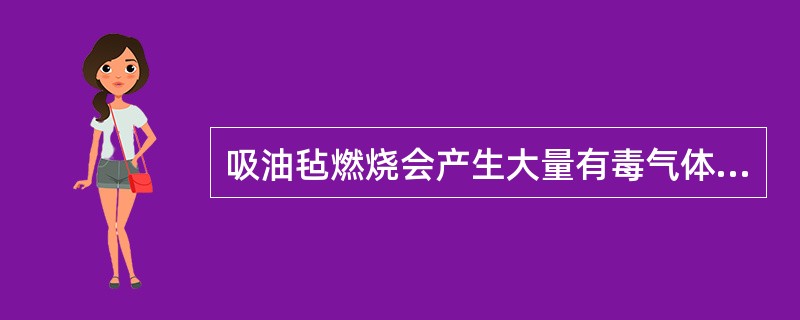 吸油毡燃烧会产生大量有毒气体，因此不宜焚烧处理。