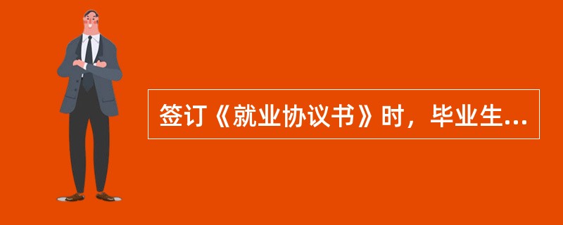 签订《就业协议书》时，毕业生注意查明用人单位的主体资格、按规定的程序签订协议、有