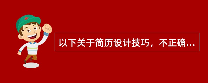 以下关于简历设计技巧，不正确的是（）。