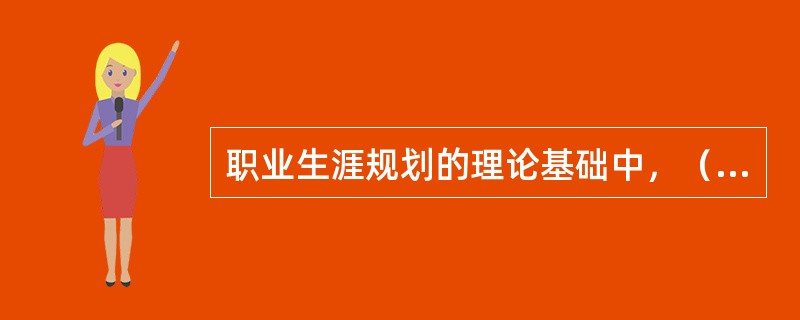 职业生涯规划的理论基础中，（）认为每个人都有自己独特的能力模式和人格特质，而某种