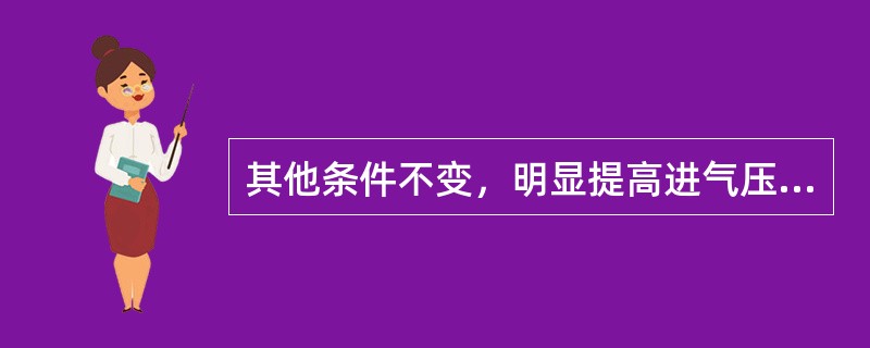 其他条件不变，明显提高进气压力，会使标定工况下柴油机的功率（）