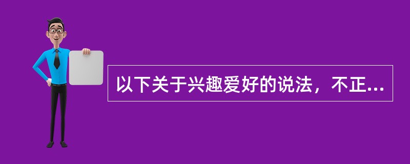 以下关于兴趣爱好的说法，不正确的是（）。