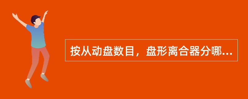 按从动盘数目，盘形离合器分哪几类？简述各类盘形离合器特点？