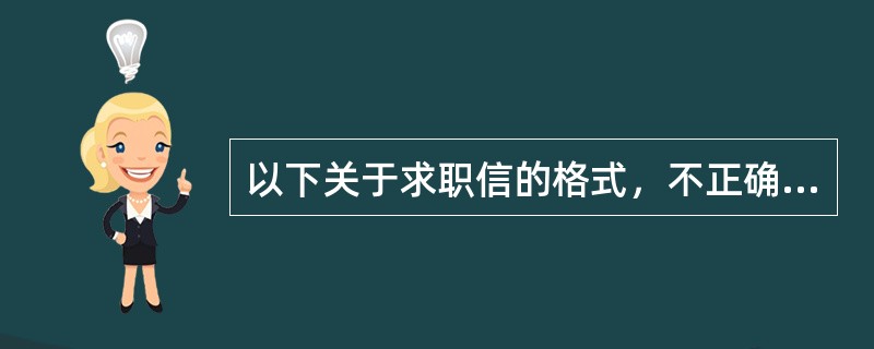 以下关于求职信的格式，不正确的是（）。
