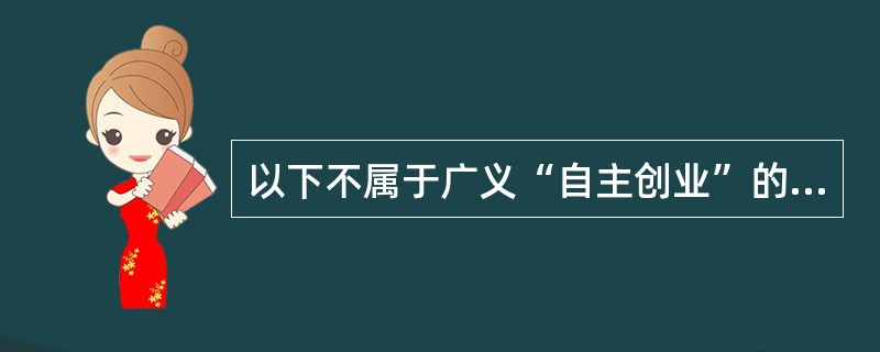 以下不属于广义“自主创业”的是（）。