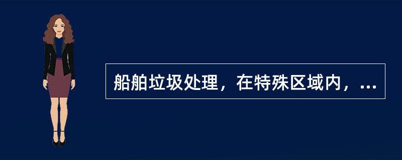 船舶垃圾处理，在特殊区域内，食品垃圾可处理人海。