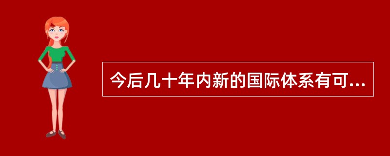 今后几十年内新的国际体系有可能基本形成，其主要特征是（）。