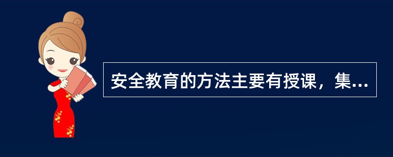 安全教育的方法主要有授课，集体讨论，会议，事例研究，角色演练，实践操作训练，个别