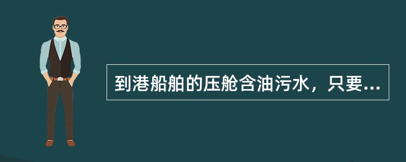 到港船舶的压舱含油污水，只要含油量符合排放标准便可直接排放入海。