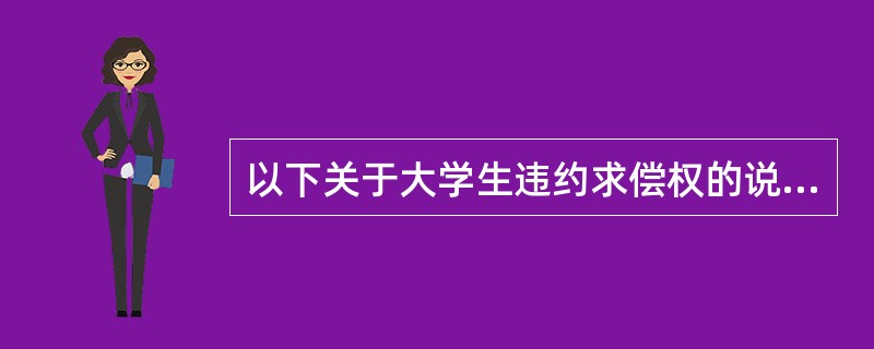 以下关于大学生违约求偿权的说法，不正确的是（）。