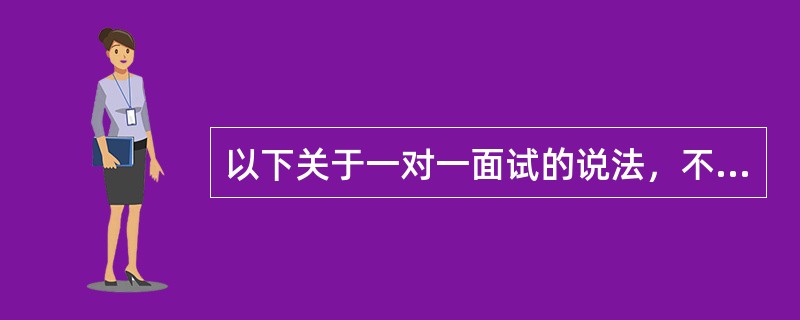 以下关于一对一面试的说法，不正确的是（）。