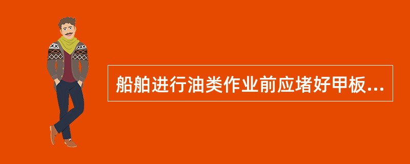 船舶进行油类作业前应堵好甲板排水孔，关好有关通海阀。