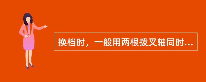 换档时，一般用两根拨叉轴同时工作。