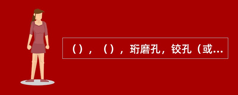 （），（），珩磨孔，铰孔（或浮动镗刀块镗孔）等都是自为基准加工的典型例子。