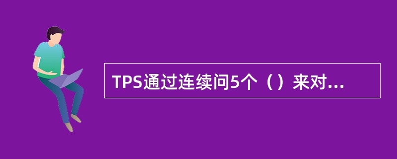 TPS通过连续问5个（）来对问题的真因进行追根溯源。