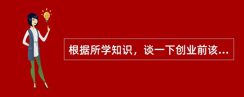 根据所学知识，谈一下创业前该做好哪些准备？