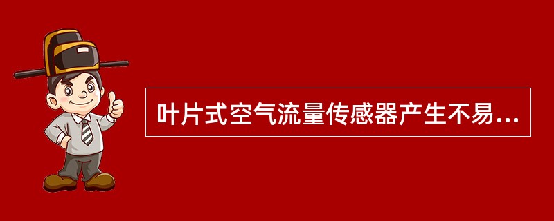 叶片式空气流量传感器产生不易起动的故障是（）。