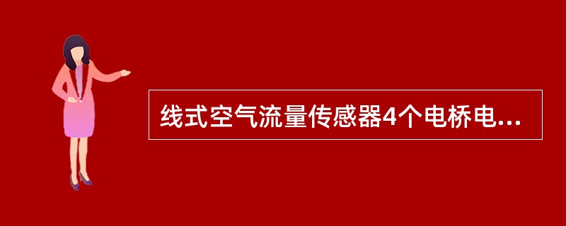 线式空气流量传感器4个电桥电阻是（）.