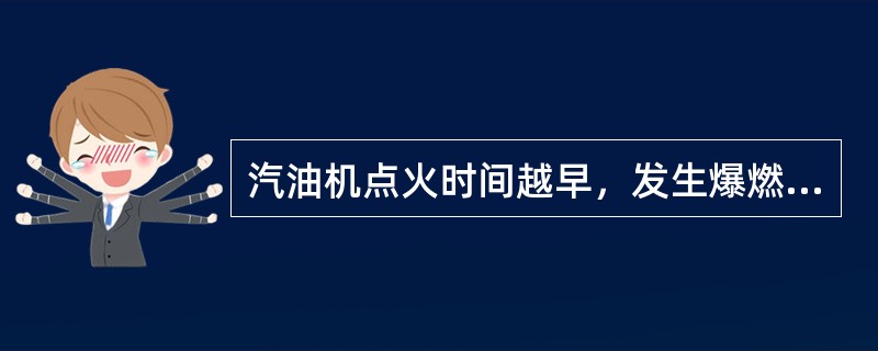 汽油机点火时间越早，发生爆燃的可能性将（）。