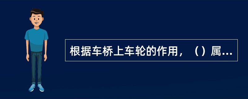 根据车桥上车轮的作用，（）属于从动桥。