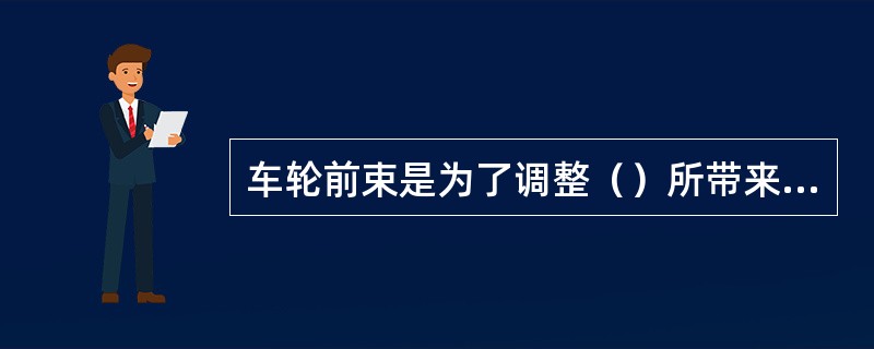 车轮前束是为了调整（）所带来的不良后果而设置的。