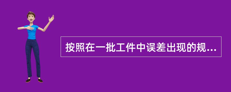 按照在一批工件中误差出现的规律，加工误差可分为（）和（）两大类。